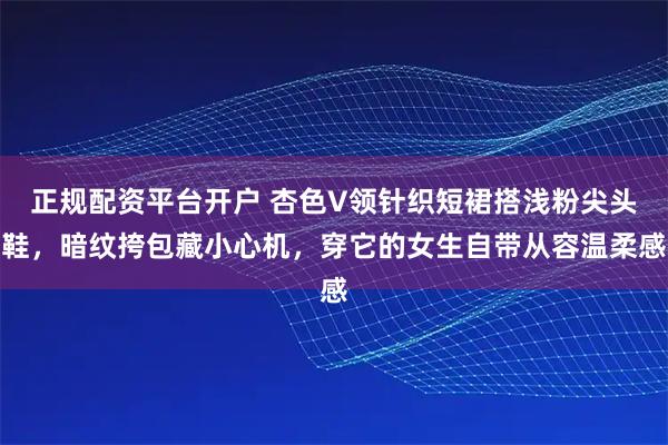 正规配资平台开户 杏色V领针织短裙搭浅粉尖头鞋，暗纹挎包藏小心机，穿它的女生自带从容温柔感