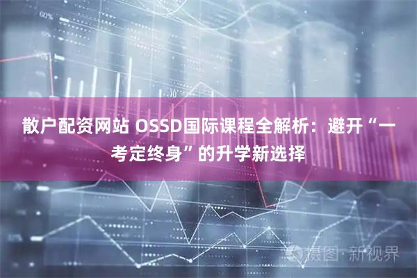 散户配资网站 OSSD国际课程全解析：避开“一考定终身”的升学新选择