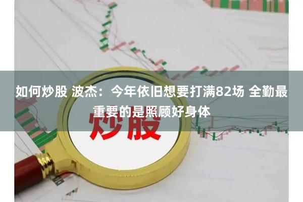 如何炒股 波杰：今年依旧想要打满82场 全勤最重要的是照顾好身体